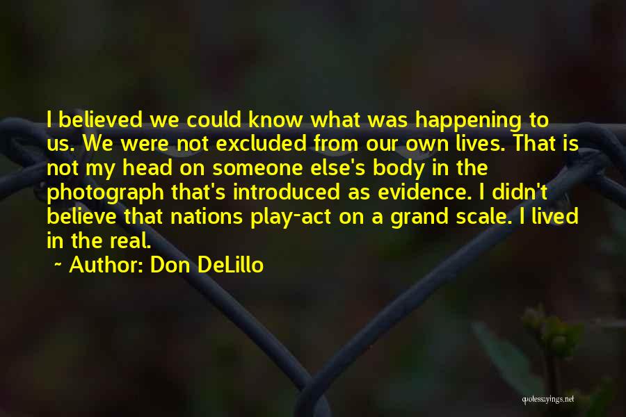 Don DeLillo Quotes: I Believed We Could Know What Was Happening To Us. We Were Not Excluded From Our Own Lives. That Is