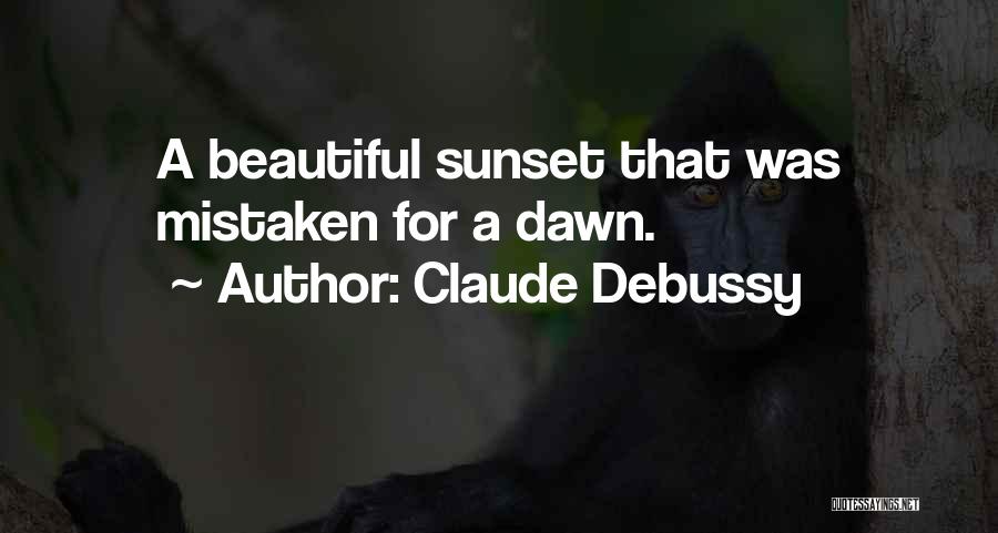 Claude Debussy Quotes: A Beautiful Sunset That Was Mistaken For A Dawn.