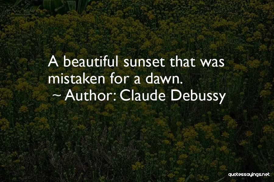 Claude Debussy Quotes: A Beautiful Sunset That Was Mistaken For A Dawn.