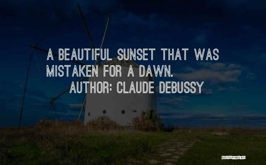 Claude Debussy Quotes: A Beautiful Sunset That Was Mistaken For A Dawn.