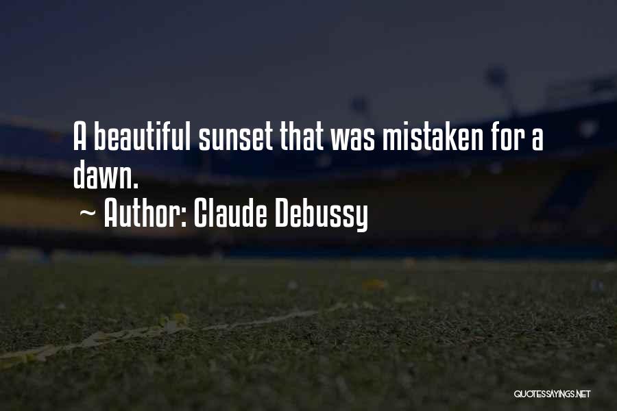 Claude Debussy Quotes: A Beautiful Sunset That Was Mistaken For A Dawn.
