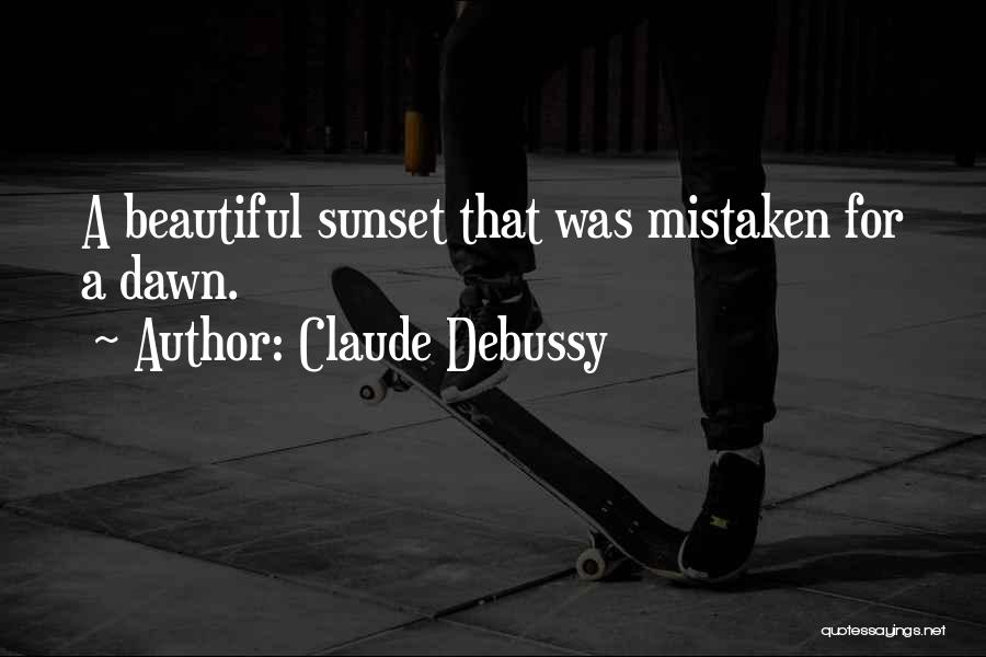 Claude Debussy Quotes: A Beautiful Sunset That Was Mistaken For A Dawn.