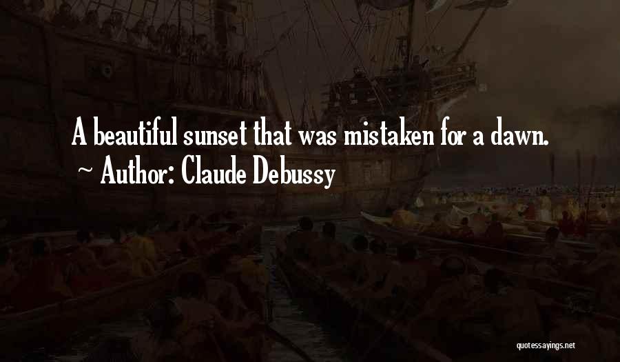 Claude Debussy Quotes: A Beautiful Sunset That Was Mistaken For A Dawn.