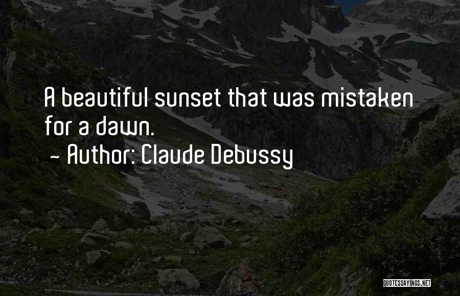Claude Debussy Quotes: A Beautiful Sunset That Was Mistaken For A Dawn.