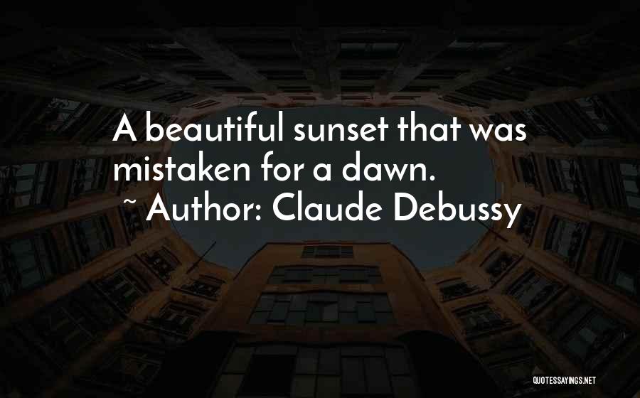 Claude Debussy Quotes: A Beautiful Sunset That Was Mistaken For A Dawn.