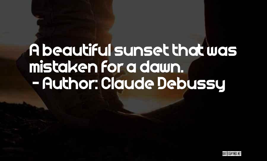 Claude Debussy Quotes: A Beautiful Sunset That Was Mistaken For A Dawn.