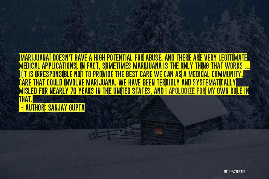 Sanjay Gupta Quotes: [marijuana] Doesn't Have A High Potential For Abuse, And There Are Very Legitimate Medical Applications. In Fact, Sometimes Marijuana Is