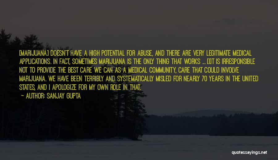 Sanjay Gupta Quotes: [marijuana] Doesn't Have A High Potential For Abuse, And There Are Very Legitimate Medical Applications. In Fact, Sometimes Marijuana Is