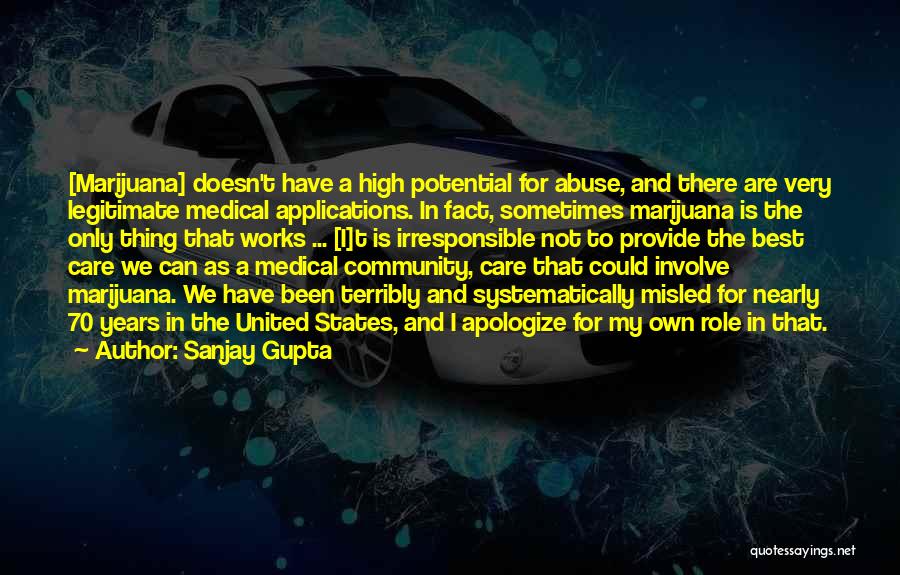 Sanjay Gupta Quotes: [marijuana] Doesn't Have A High Potential For Abuse, And There Are Very Legitimate Medical Applications. In Fact, Sometimes Marijuana Is