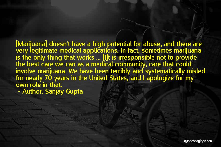 Sanjay Gupta Quotes: [marijuana] Doesn't Have A High Potential For Abuse, And There Are Very Legitimate Medical Applications. In Fact, Sometimes Marijuana Is