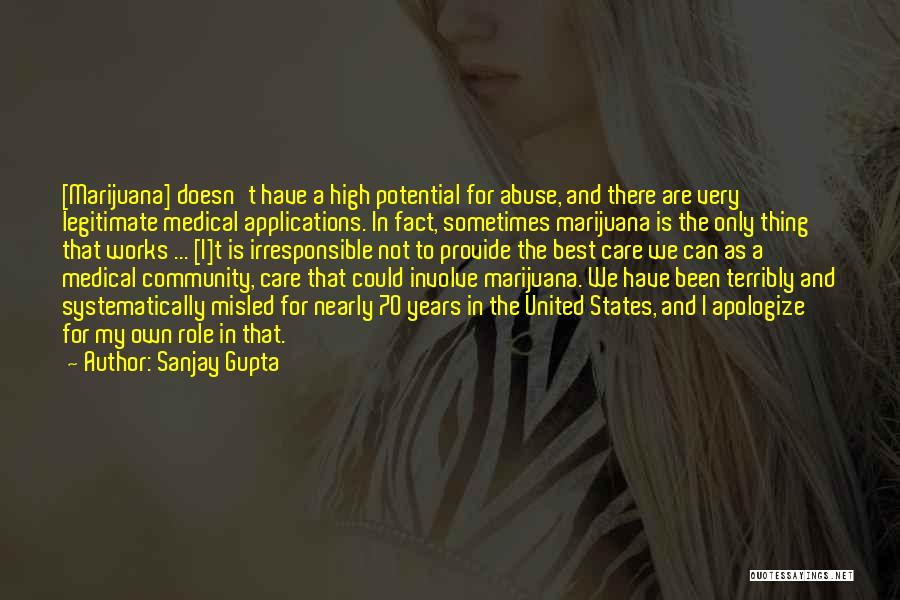 Sanjay Gupta Quotes: [marijuana] Doesn't Have A High Potential For Abuse, And There Are Very Legitimate Medical Applications. In Fact, Sometimes Marijuana Is