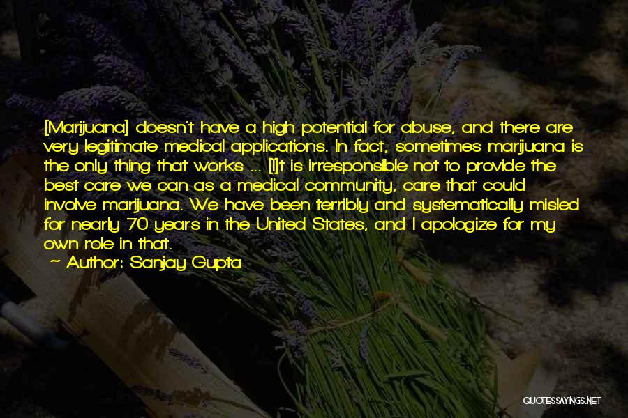 Sanjay Gupta Quotes: [marijuana] Doesn't Have A High Potential For Abuse, And There Are Very Legitimate Medical Applications. In Fact, Sometimes Marijuana Is