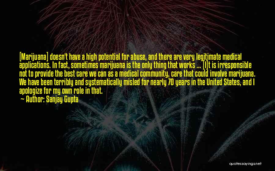 Sanjay Gupta Quotes: [marijuana] Doesn't Have A High Potential For Abuse, And There Are Very Legitimate Medical Applications. In Fact, Sometimes Marijuana Is