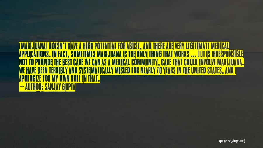 Sanjay Gupta Quotes: [marijuana] Doesn't Have A High Potential For Abuse, And There Are Very Legitimate Medical Applications. In Fact, Sometimes Marijuana Is