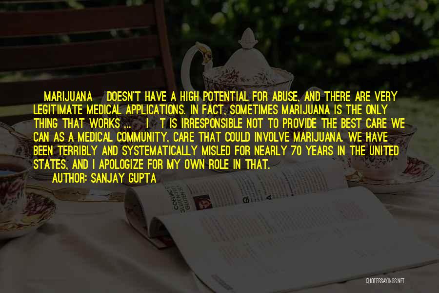 Sanjay Gupta Quotes: [marijuana] Doesn't Have A High Potential For Abuse, And There Are Very Legitimate Medical Applications. In Fact, Sometimes Marijuana Is