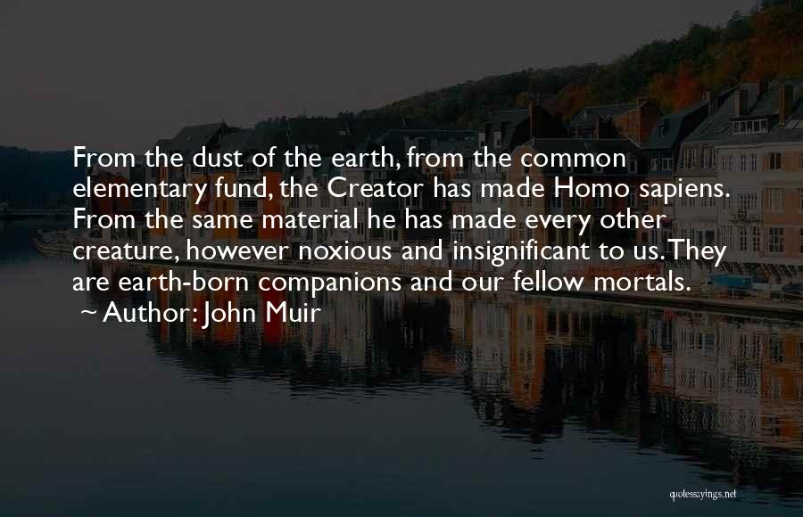 John Muir Quotes: From The Dust Of The Earth, From The Common Elementary Fund, The Creator Has Made Homo Sapiens. From The Same