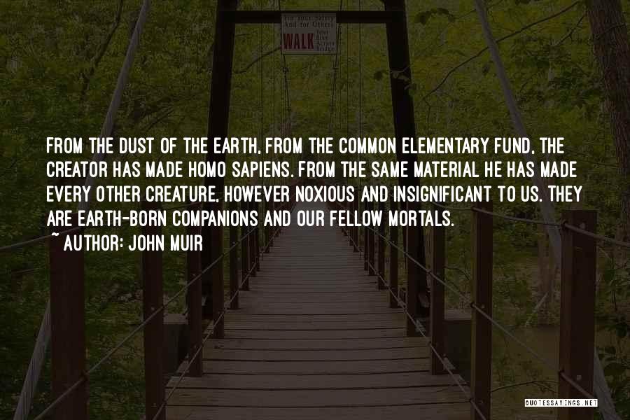 John Muir Quotes: From The Dust Of The Earth, From The Common Elementary Fund, The Creator Has Made Homo Sapiens. From The Same