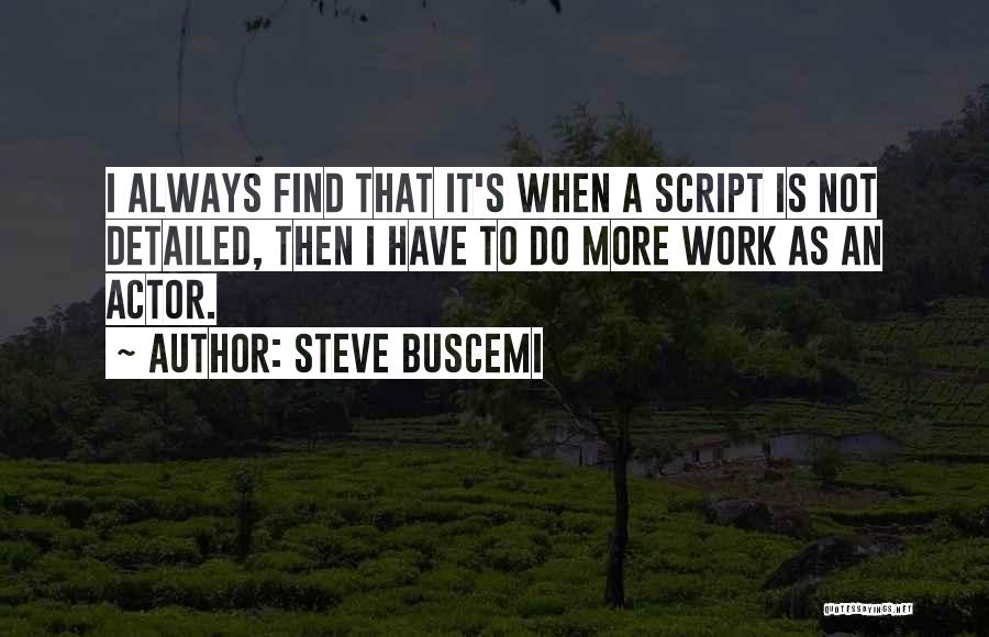 Steve Buscemi Quotes: I Always Find That It's When A Script Is Not Detailed, Then I Have To Do More Work As An