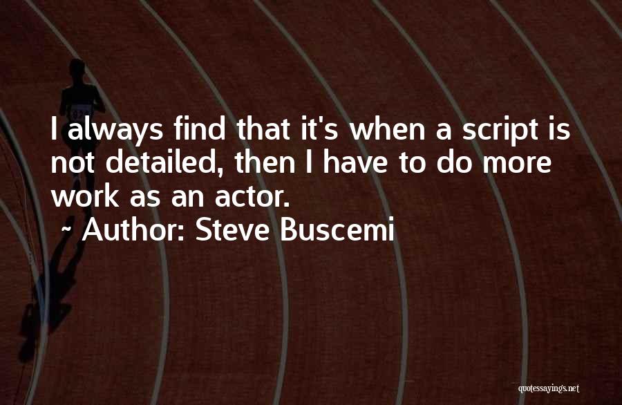 Steve Buscemi Quotes: I Always Find That It's When A Script Is Not Detailed, Then I Have To Do More Work As An