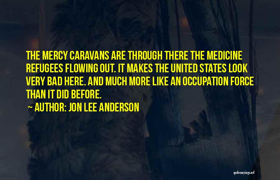 Jon Lee Anderson Quotes: The Mercy Caravans Are Through There The Medicine Refugees Flowing Out. It Makes The United States Look Very Bad Here.