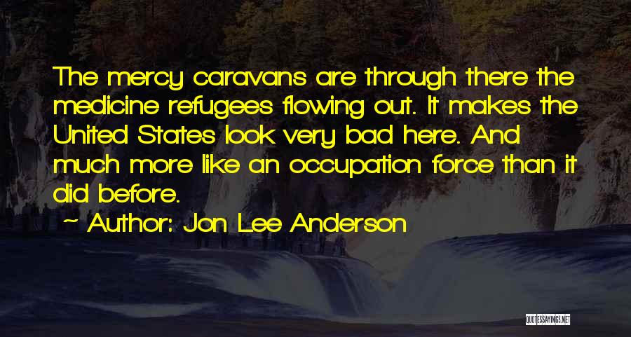 Jon Lee Anderson Quotes: The Mercy Caravans Are Through There The Medicine Refugees Flowing Out. It Makes The United States Look Very Bad Here.