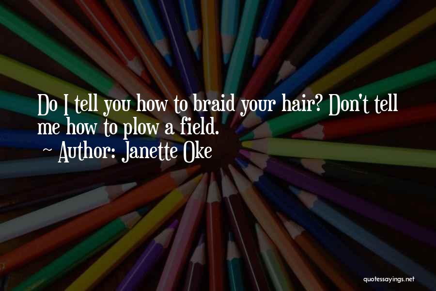 Janette Oke Quotes: Do I Tell You How To Braid Your Hair? Don't Tell Me How To Plow A Field.