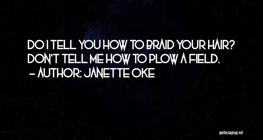 Janette Oke Quotes: Do I Tell You How To Braid Your Hair? Don't Tell Me How To Plow A Field.