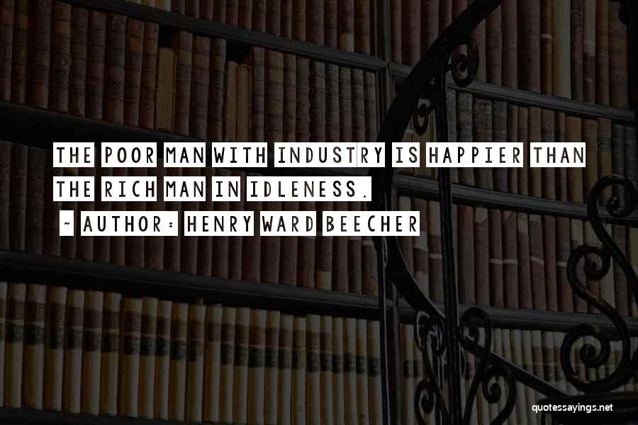 Henry Ward Beecher Quotes: The Poor Man With Industry Is Happier Than The Rich Man In Idleness.