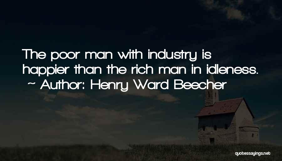 Henry Ward Beecher Quotes: The Poor Man With Industry Is Happier Than The Rich Man In Idleness.