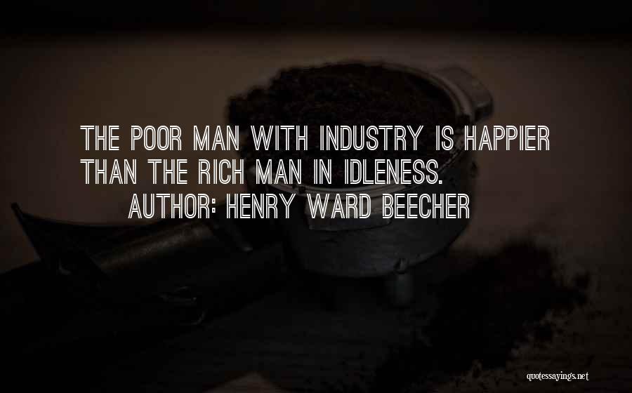 Henry Ward Beecher Quotes: The Poor Man With Industry Is Happier Than The Rich Man In Idleness.