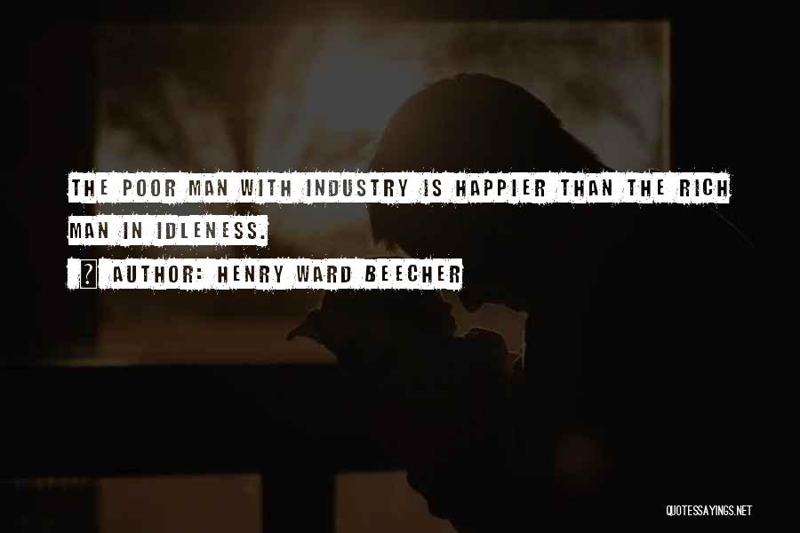 Henry Ward Beecher Quotes: The Poor Man With Industry Is Happier Than The Rich Man In Idleness.