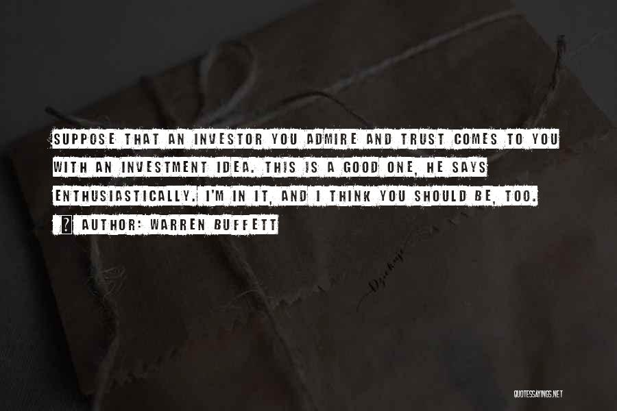 Warren Buffett Quotes: Suppose That An Investor You Admire And Trust Comes To You With An Investment Idea. This Is A Good One,