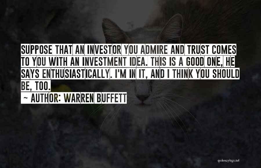 Warren Buffett Quotes: Suppose That An Investor You Admire And Trust Comes To You With An Investment Idea. This Is A Good One,
