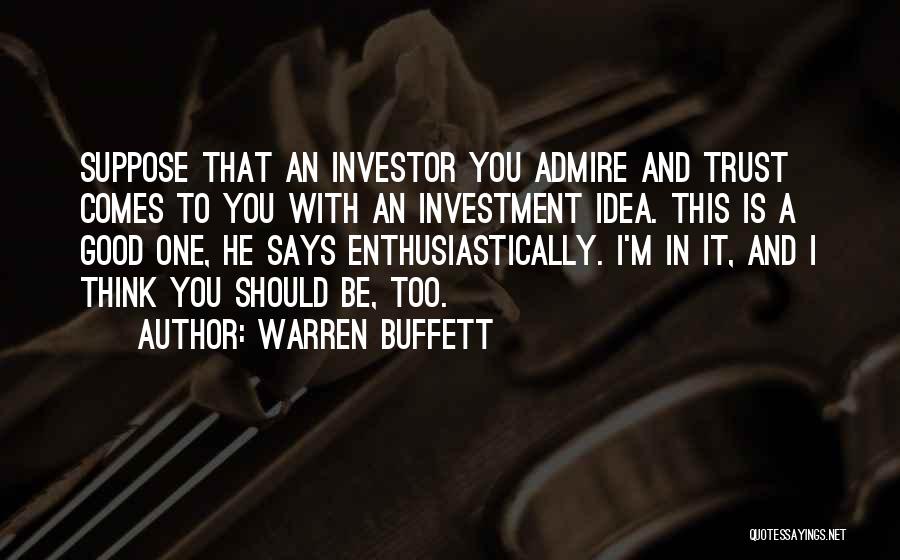 Warren Buffett Quotes: Suppose That An Investor You Admire And Trust Comes To You With An Investment Idea. This Is A Good One,