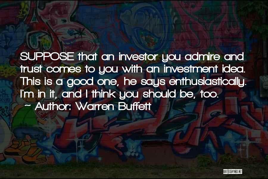 Warren Buffett Quotes: Suppose That An Investor You Admire And Trust Comes To You With An Investment Idea. This Is A Good One,