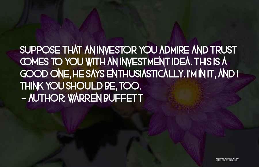 Warren Buffett Quotes: Suppose That An Investor You Admire And Trust Comes To You With An Investment Idea. This Is A Good One,