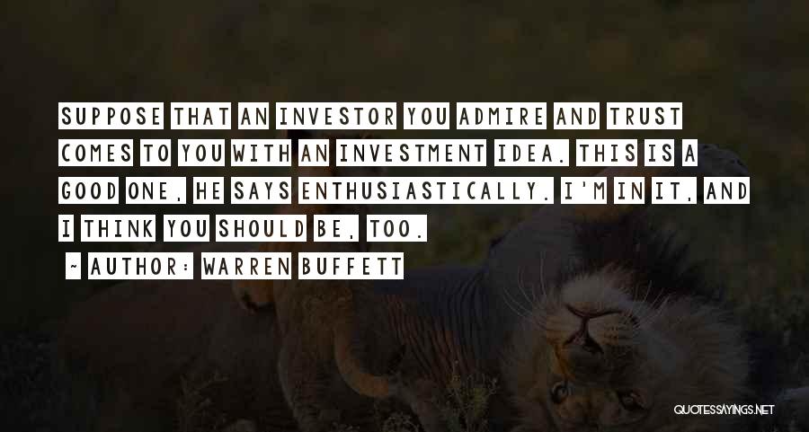 Warren Buffett Quotes: Suppose That An Investor You Admire And Trust Comes To You With An Investment Idea. This Is A Good One,