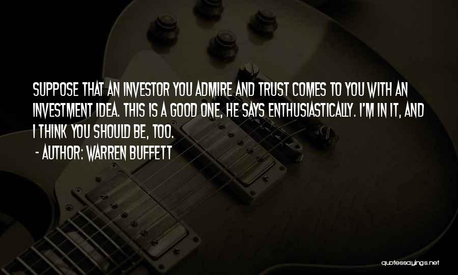 Warren Buffett Quotes: Suppose That An Investor You Admire And Trust Comes To You With An Investment Idea. This Is A Good One,