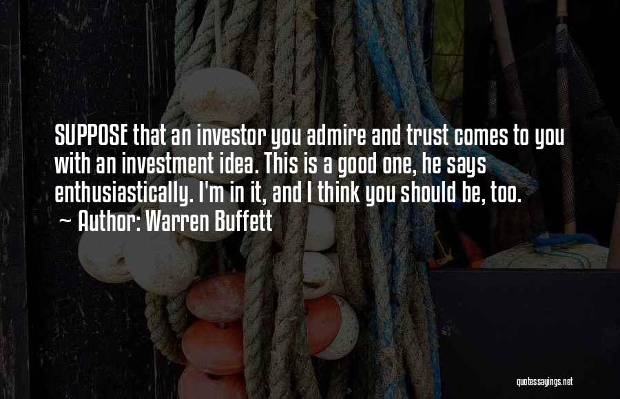 Warren Buffett Quotes: Suppose That An Investor You Admire And Trust Comes To You With An Investment Idea. This Is A Good One,