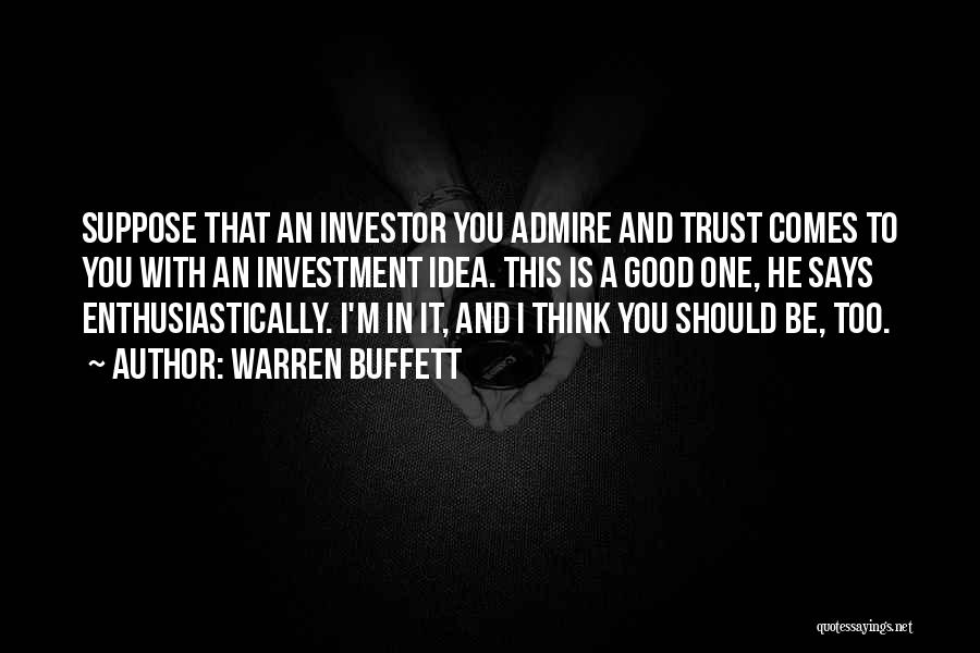 Warren Buffett Quotes: Suppose That An Investor You Admire And Trust Comes To You With An Investment Idea. This Is A Good One,