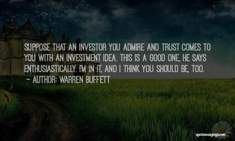 Warren Buffett Quotes: Suppose That An Investor You Admire And Trust Comes To You With An Investment Idea. This Is A Good One,