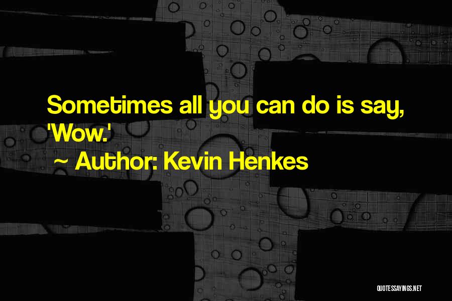 Kevin Henkes Quotes: Sometimes All You Can Do Is Say, 'wow.'