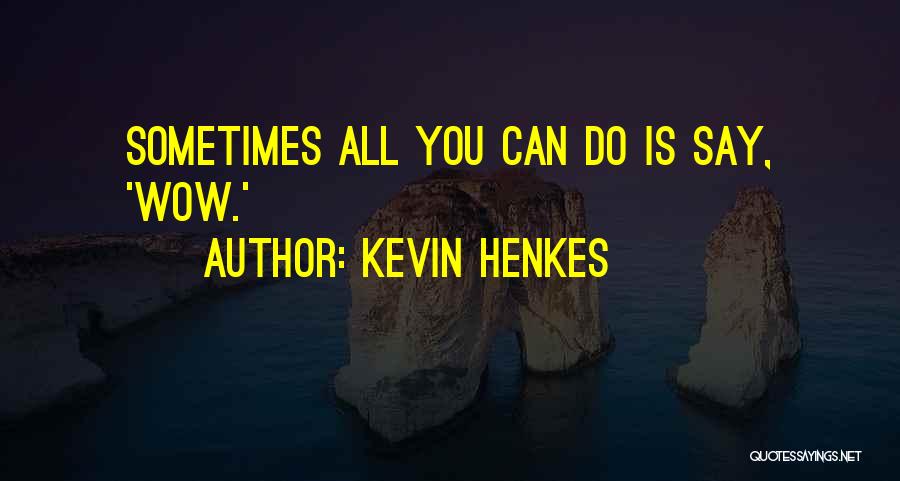 Kevin Henkes Quotes: Sometimes All You Can Do Is Say, 'wow.'