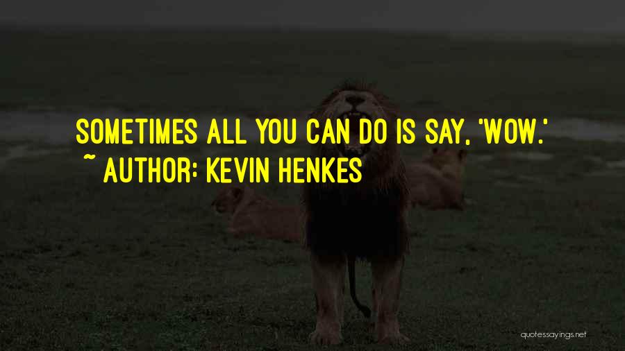 Kevin Henkes Quotes: Sometimes All You Can Do Is Say, 'wow.'