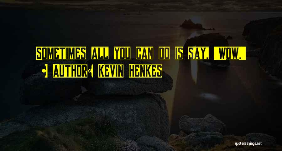 Kevin Henkes Quotes: Sometimes All You Can Do Is Say, 'wow.'