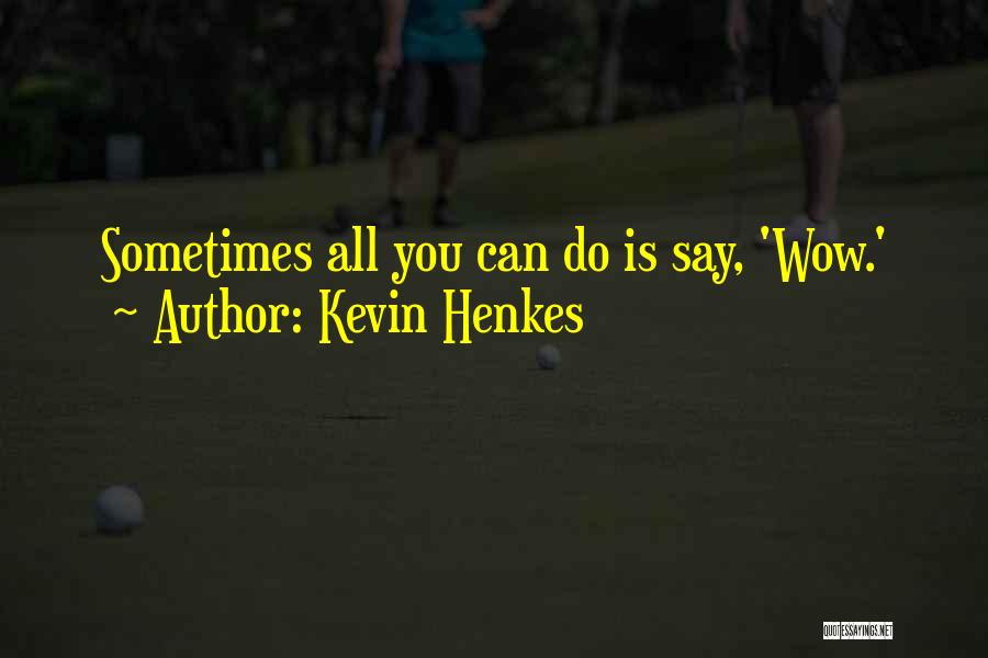 Kevin Henkes Quotes: Sometimes All You Can Do Is Say, 'wow.'