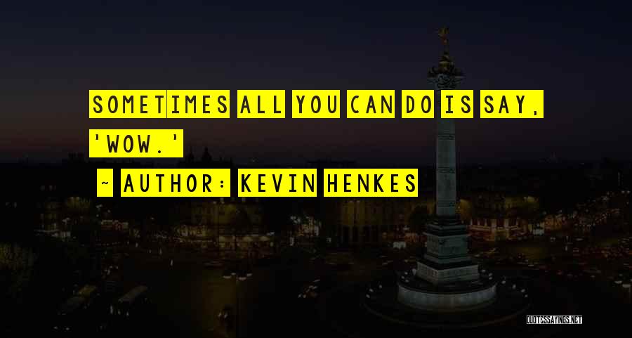 Kevin Henkes Quotes: Sometimes All You Can Do Is Say, 'wow.'