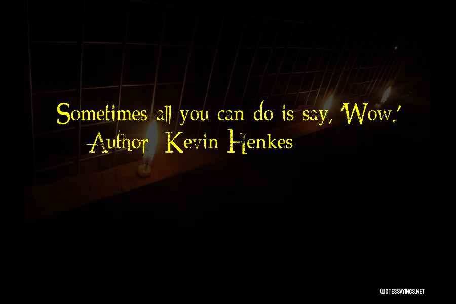 Kevin Henkes Quotes: Sometimes All You Can Do Is Say, 'wow.'