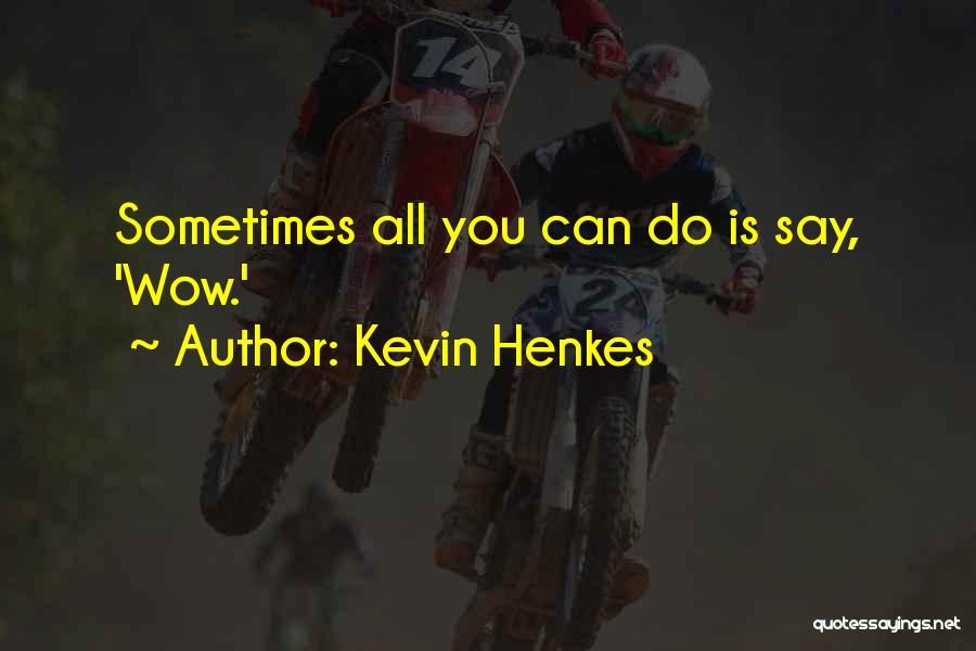 Kevin Henkes Quotes: Sometimes All You Can Do Is Say, 'wow.'