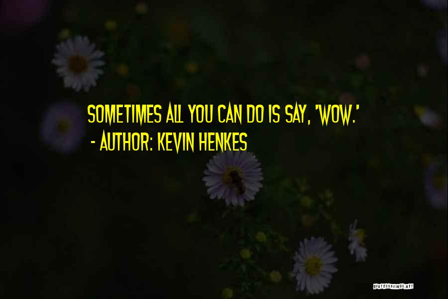 Kevin Henkes Quotes: Sometimes All You Can Do Is Say, 'wow.'